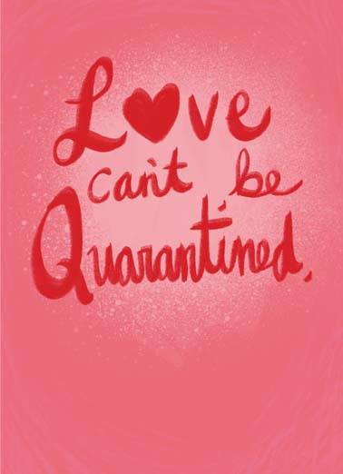 Love Can't Be Quarantined Val Valentine's Day card Love Can't Be Quarantined Val Funny Valentine's Day Love can't be quarantined on this heartfelt valentine's day card, Wishing you a love-filled Valentine's Day.