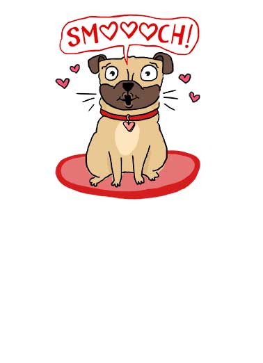 Pug Smooch Valentine's Day card Pug Smooch Funny Valentine's Day Send this sweet pug smooch Valentine's Day Ecard to the love of your life, and we'll include a free printout! Pugs and Kisses to you on Valentine's Day